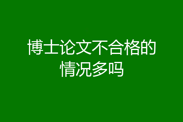 博士论文不合格的情况多吗