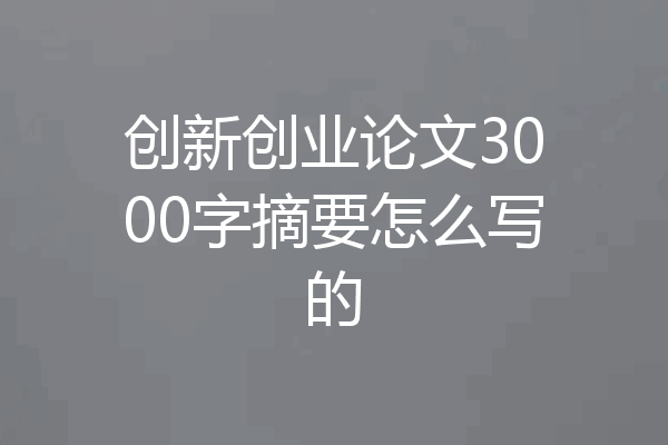 创新创业论文3000字摘要怎么写的