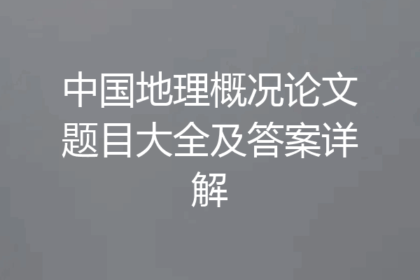 中国地理概况论文题目大全及答案详解