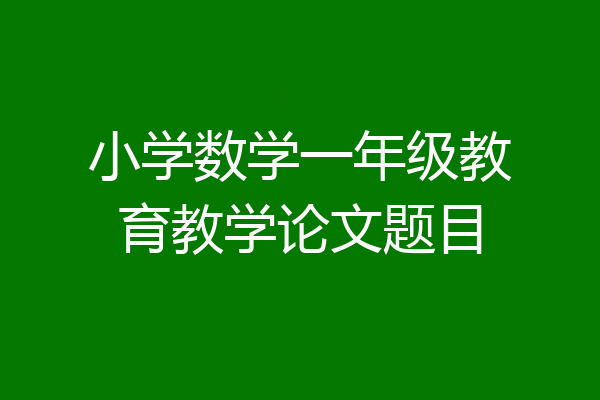 小学数学一年级教育教学论文题目