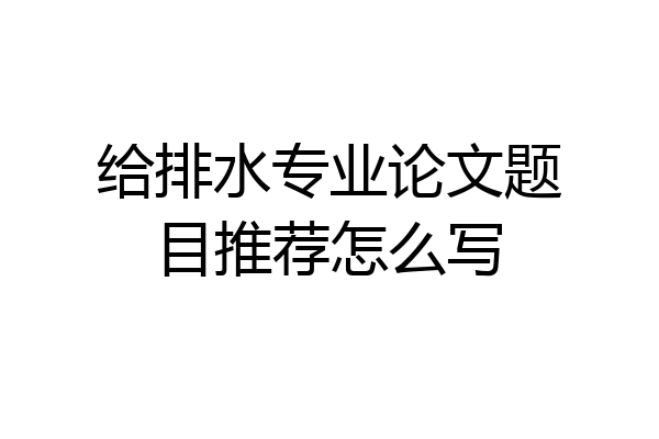 给排水专业论文题目推荐怎么写