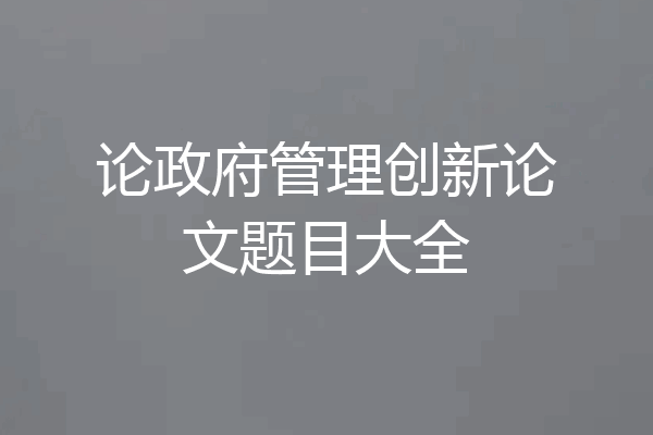 论政府管理创新论文题目大全