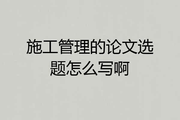 施工管理的论文选题怎么写啊