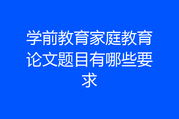 学前教育家庭教育论文题目有哪些要求
