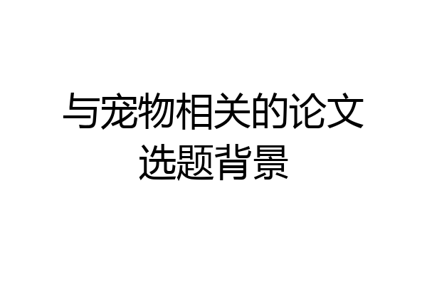 与宠物相关的论文选题背景