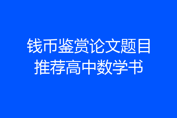 钱币鉴赏论文题目推荐高中数学书