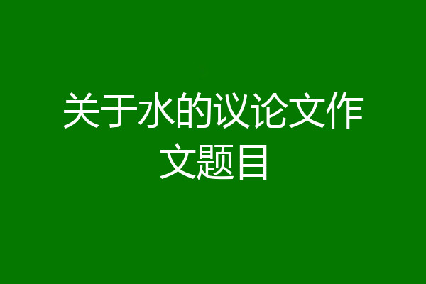 关于水的议论文作文题目