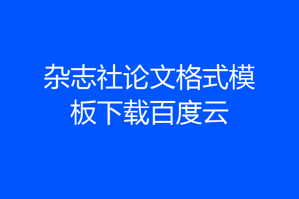 杂志社论文格式模板下载百度云