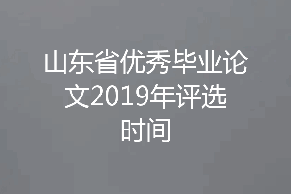 山东省优秀毕业论文2019年评选时间