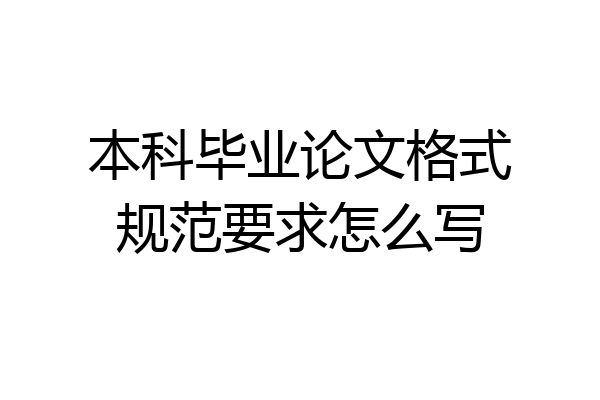 本科毕业论文格式规范要求怎么写