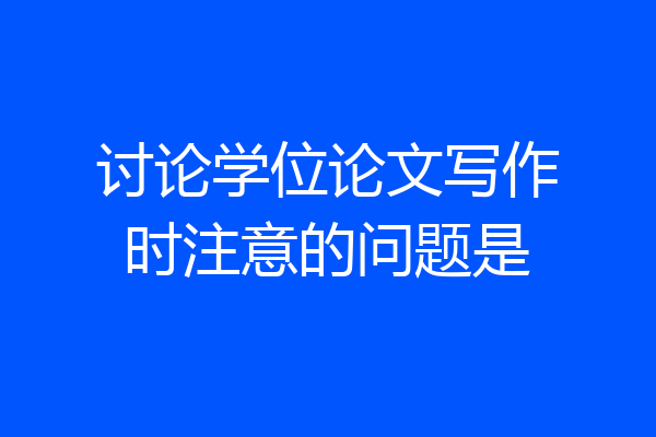 讨论学位论文写作时注意的问题是