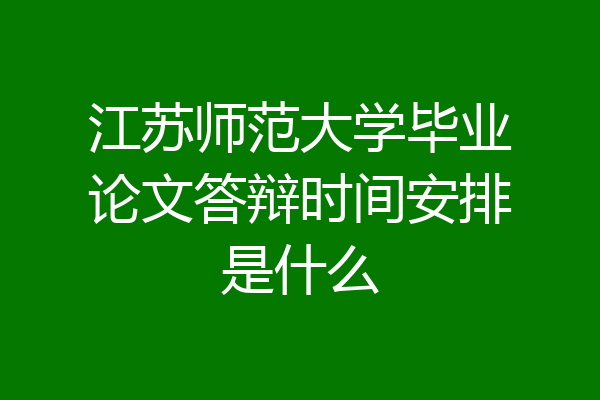 江苏师范大学毕业论文答辩时间安排是什么
