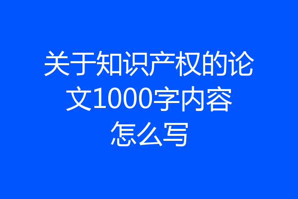 关于知识产权的论文1000字内容怎么写