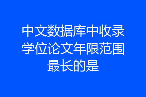 中文数据库中收录学位论文年限范围最长的是