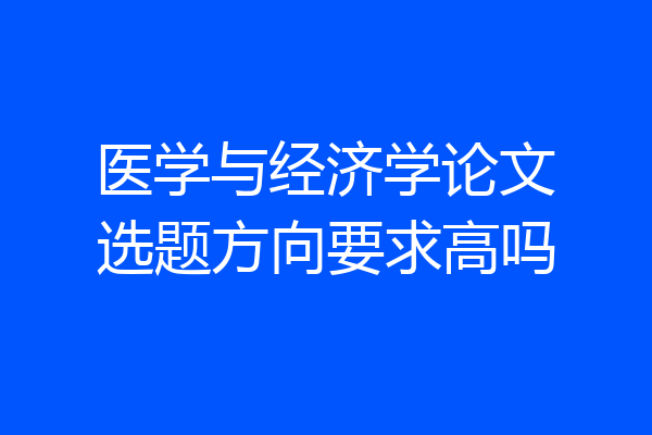 医学与经济学论文选题方向要求高吗