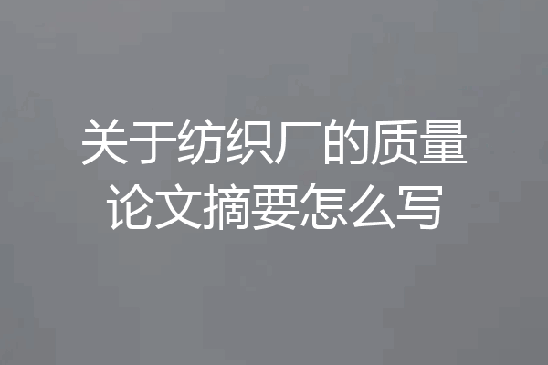 关于纺织厂的质量论文摘要怎么写