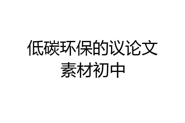 低碳环保的议论文素材初中