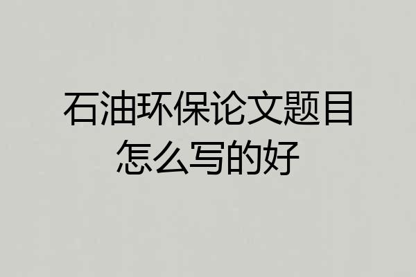 石油环保论文题目怎么写的好