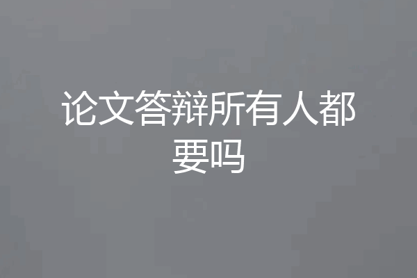 论文答辩所有人都要吗