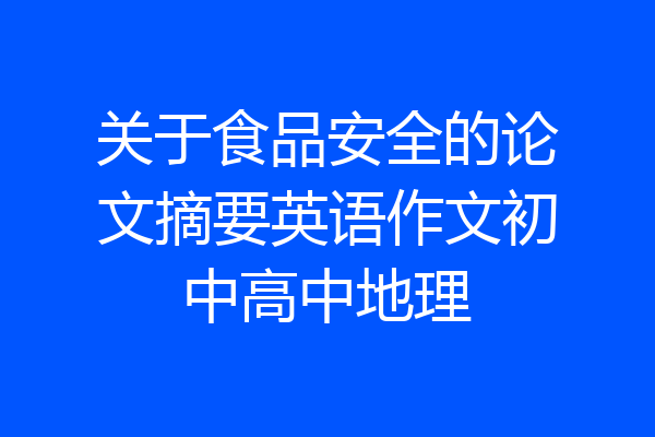 关于食品安全的论文摘要英语作文初中高中地理