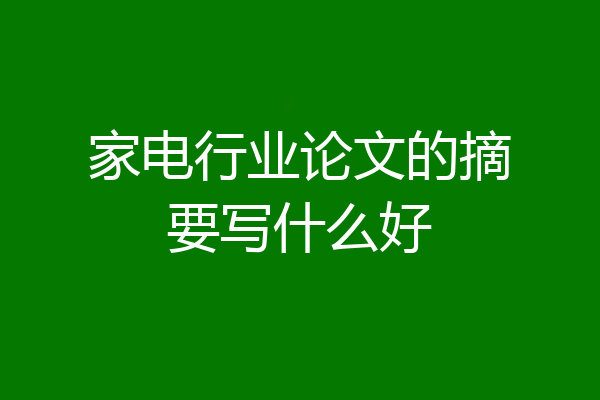 家电行业论文的摘要写什么好