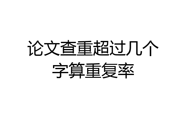 论文查重超过几个字算重复率
