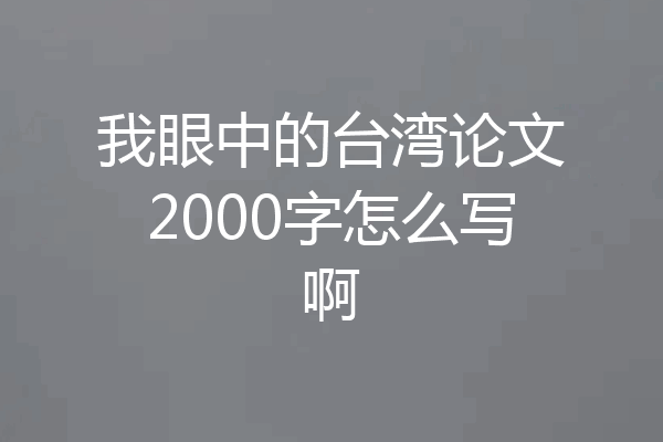 我眼中的台湾论文2000字怎么写啊
