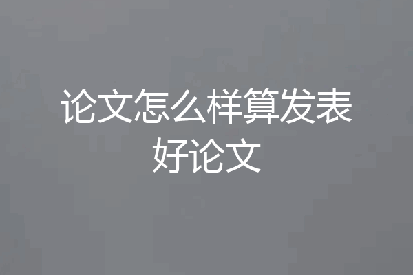 论文怎么样算发表好论文