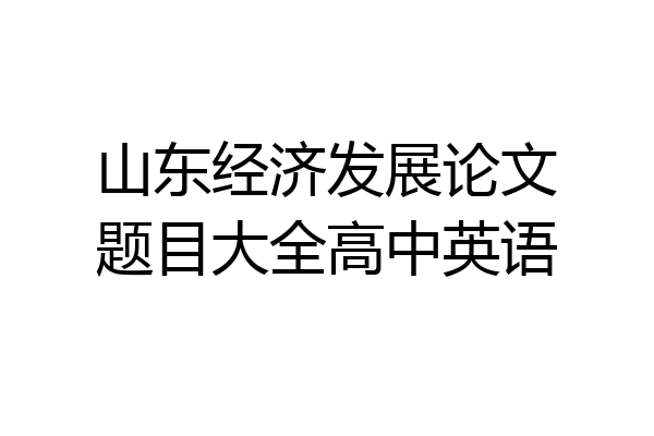 山东经济发展论文题目大全高中英语
