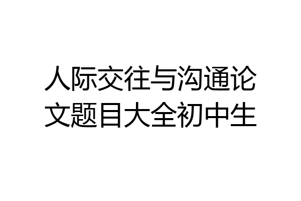 人际交往与沟通论文题目大全初中生