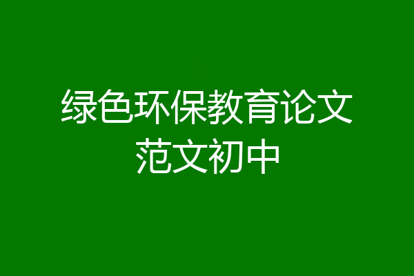 绿色环保教育论文范文初中