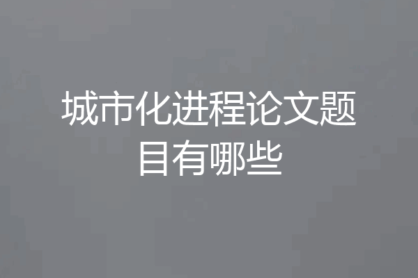 城市化进程论文题目有哪些