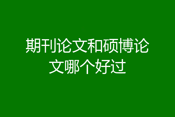 期刊论文和硕博论文哪个好过