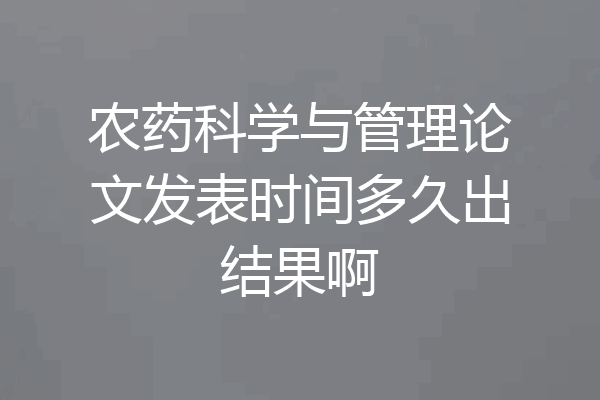 农药科学与管理论文发表时间多久出结果啊