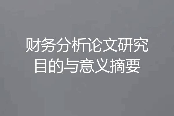 财务分析论文研究目的与意义摘要