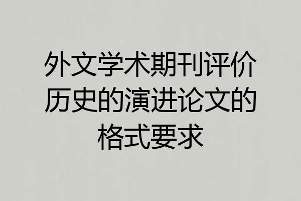外文学术期刊评价历史的演进论文的格式要求