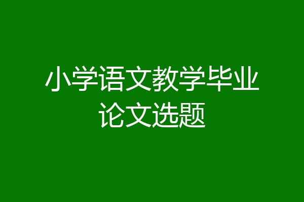 小学语文教学毕业论文选题