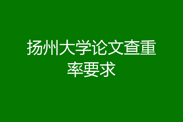 扬州大学论文查重率要求