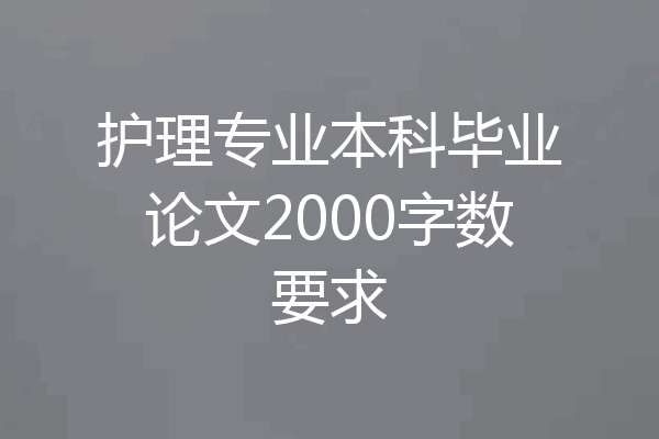 护理专业本科毕业论文2000字数要求