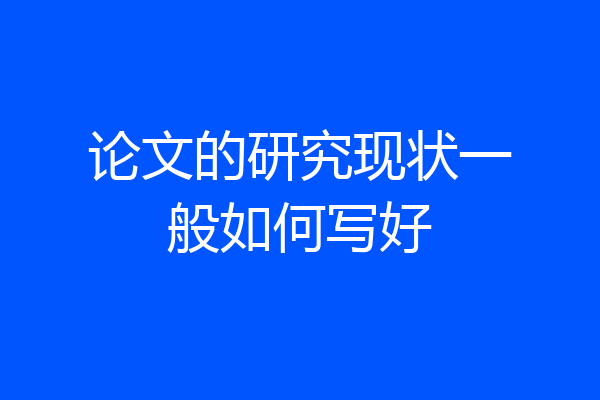 论文的研究现状一般如何写好