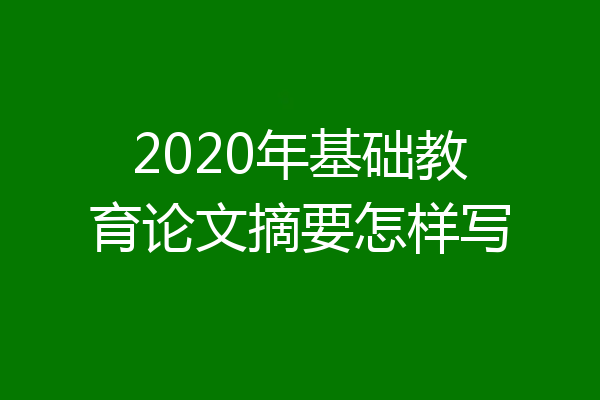2020年基础教育论文摘要怎样写