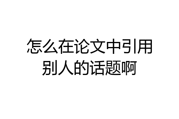 怎么在论文中引用别人的话题啊