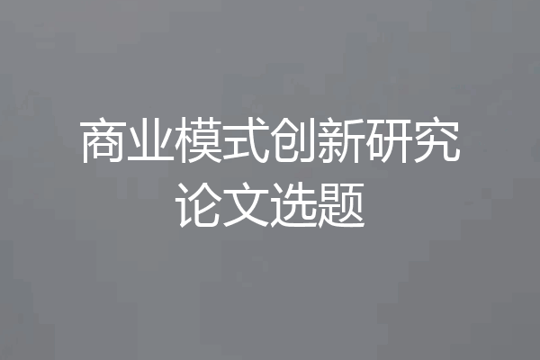 商业模式创新研究论文选题