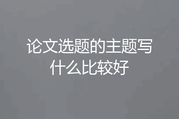 论文选题的主题写什么比较好