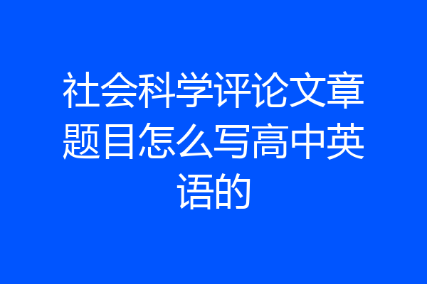 社会科学评论文章题目怎么写高中英语的