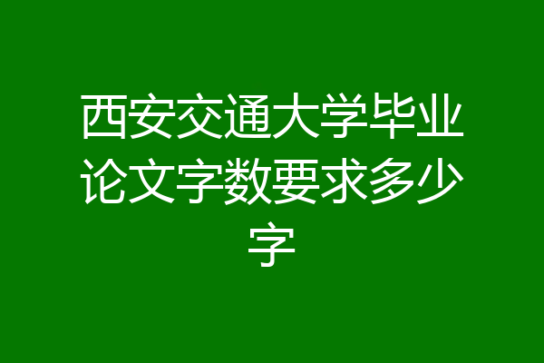 西安交通大学毕业论文字数要求多少字