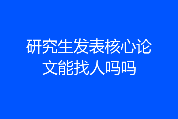研究生发表核心论文能找人吗吗