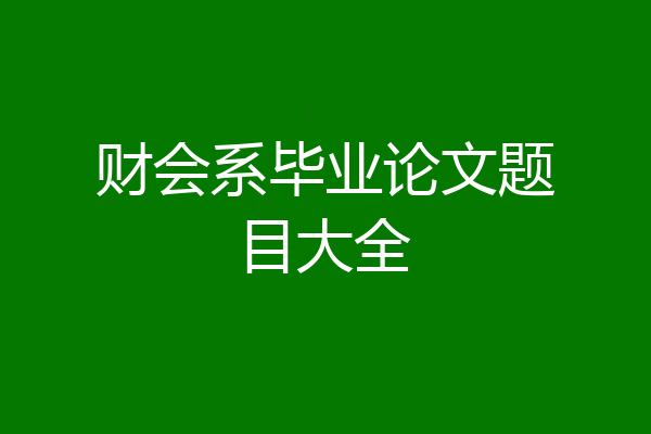 财会系毕业论文题目大全