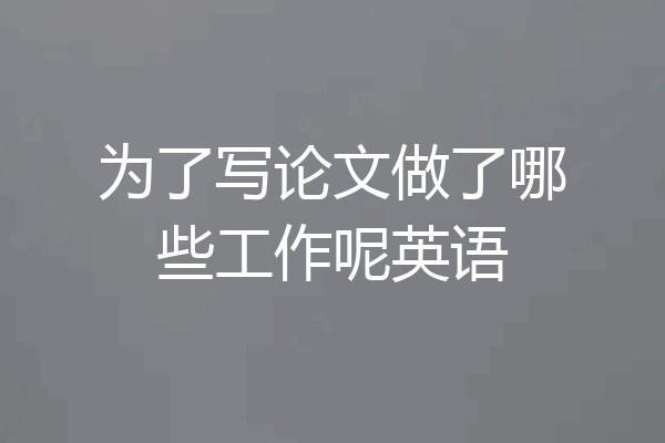 为了写论文做了哪些工作呢英语