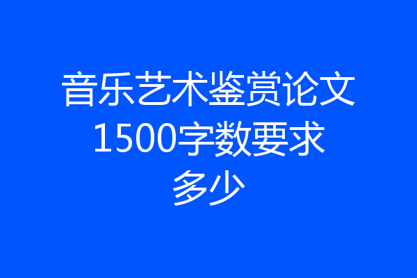 音乐艺术鉴赏论文1500字数要求多少
